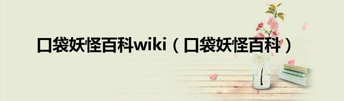 口袋妖怪百科wiki（口袋妖怪百科）