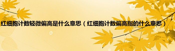 红细胞计数轻微偏高是什么意思（红细胞计数偏高指的什么意思）