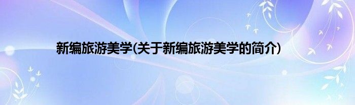 新编旅游美学(关于新编旅游美学的简介)
