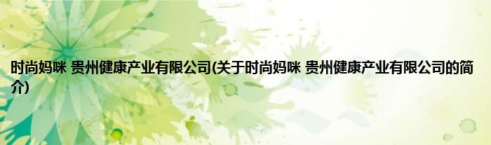 时尚妈咪 贵州健康产业有限公司(关于时尚妈咪 贵州健康产业有限公司的简介)