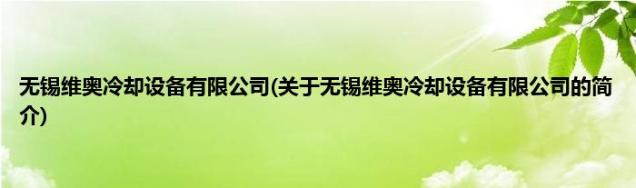 无锡维奥冷却设备有限公司(关于无锡维奥冷却设备有限公司的简介)