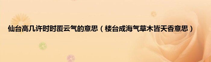 仙台高几许时时覆云气的意思（楼台成海气草木皆天香意思）