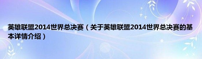 英雄联盟2014世界总决赛（关于英雄联盟2014世界总决赛的基本详情介绍）