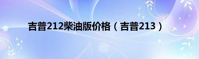 吉普212柴油版价格（吉普213）