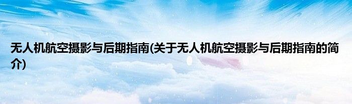 无人机航空摄影与后期指南(关于无人机航空摄影与后期指南的简介)