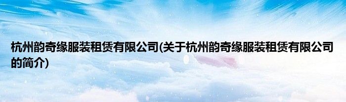 杭州韵奇缘服装租赁有限公司(关于杭州韵奇缘服装租赁有限公司的简介)