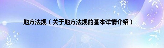 地方法规（关于地方法规的基本详情介绍）