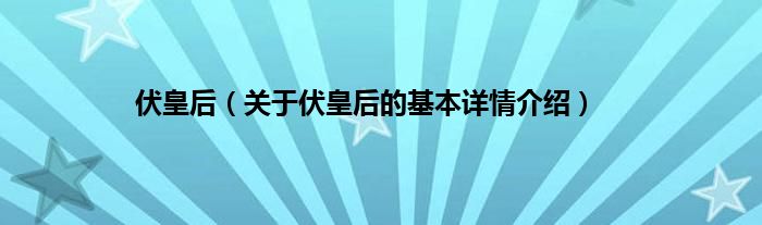 伏皇后（关于伏皇后的基本详情介绍）