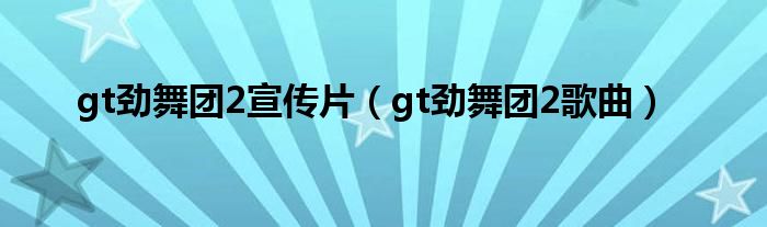gt劲舞团2宣传片（gt劲舞团2歌曲）