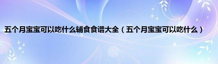 五个月宝宝可以吃什么辅食食谱大全（五个月宝宝可以吃什么）