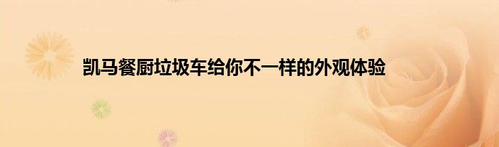 凯马餐厨垃圾车给你不一样的外观体验