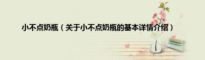 小不点奶瓶(关于小不点奶瓶的基本详情介绍)