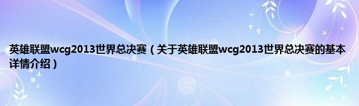 英雄联盟wcg2013世界总决赛（关于英雄联盟wcg2013世界总决赛的基本详情介绍）