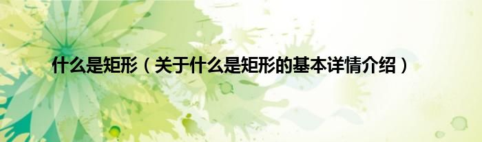 什么是矩形（关于什么是矩形的基本详情介绍）