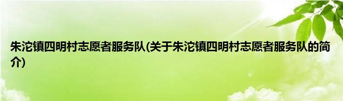 朱沱镇四明村志愿者服务队(关于朱沱镇四明村志愿者服务队的简介)