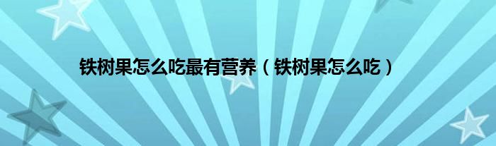 铁树果怎么吃最有营养（铁树果怎么吃）