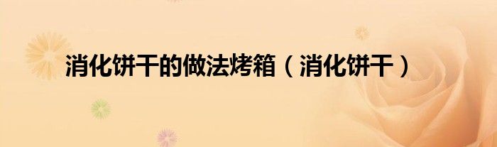 消化饼干的做法烤箱（消化饼干）
