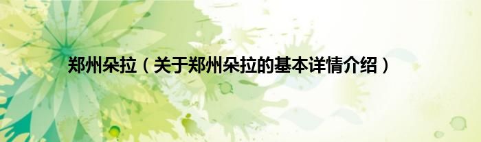郑州朵拉（关于郑州朵拉的基本详情介绍）