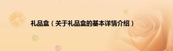 礼品盒(关于礼品盒的基本详情介绍)