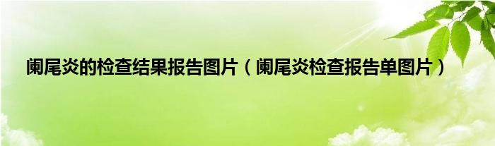 阑尾炎的检查结果报告图片（阑尾炎检查报告单图片）