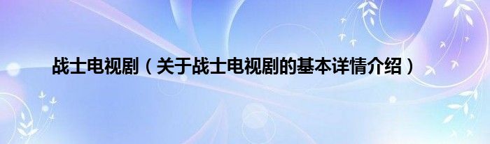 战士电视剧（关于战士电视剧的基本详情介绍）