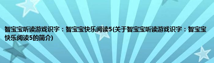 智宝宝听读游戏识字:智宝宝快乐阅读5(关于智宝宝听读游戏识字:智宝宝快乐阅读5的简介)