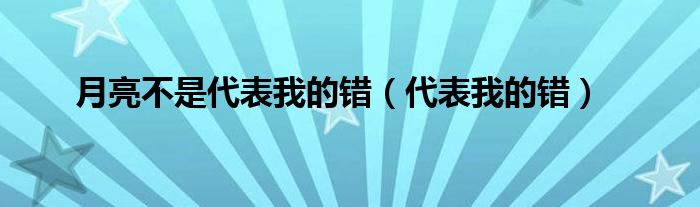 月亮不是代表我的错（代表我的错）