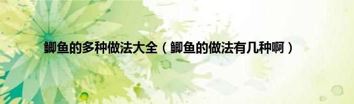 鲫鱼的多种做法大全（鲫鱼的做法有几种啊）