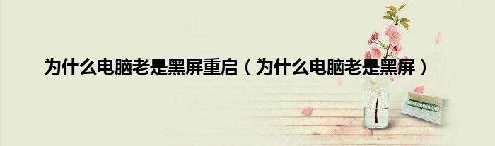 为什么电脑老是黑屏重启（为什么电脑老是黑屏）