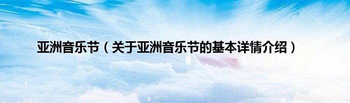 亚洲音乐节（关于亚洲音乐节的基本详情介绍）