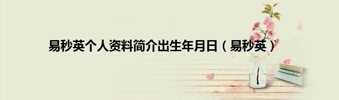 易秒英个人资料简介出生年月日（易秒英）