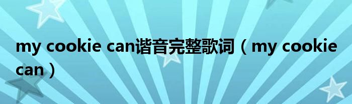 my cookie can谐音完整歌词（my cookie can）