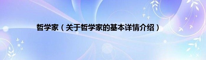 哲学家(关于哲学家的基本详情介绍)