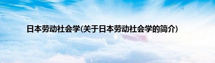 日本劳动社会学(关于日本劳动社会学的简介)