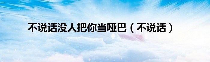不说话没人把你当哑巴（不说话）