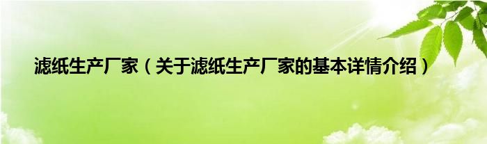 滤纸生产厂家（关于滤纸生产厂家的基本详情介绍）