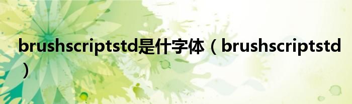 brushscriptstd是什字体(brushscriptstd)