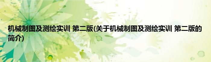 机械制图及测绘实训 第二版(关于机械制图及测绘实训 第二版的简介)