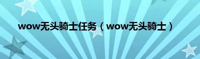 wow无头骑士任务（wow无头骑士）