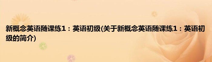 新概念英语随课练1：英语初级(关于新概念英语随课练1：英语初级的简介)