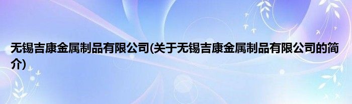 无锡吉康金属制品有限公司(关于无锡吉康金属制品有限公司的简介)