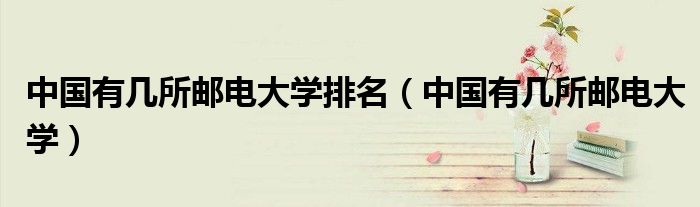 中国有几所邮电大学排名（中国有几所邮电大学）