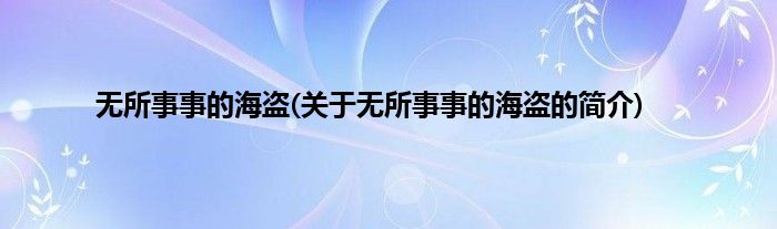 无所事事的海盗(关于无所事事的海盗的简介)