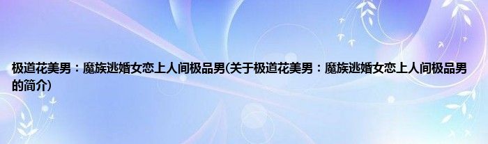 极道花美男：魔族逃婚女恋上人间极品男(关于极道花美男：魔族逃婚女恋上人间极品男的简介)