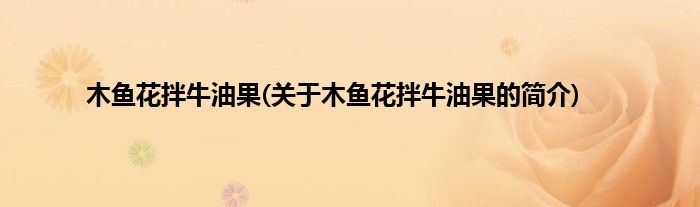 木鱼花拌牛油果(关于木鱼花拌牛油果的简介)