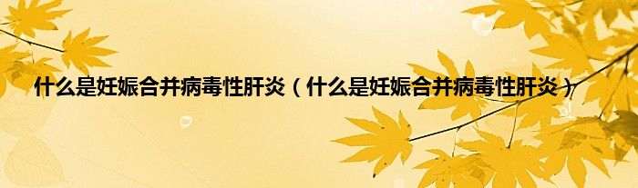 什么是妊娠合并病毒性肝炎（什么是妊娠合并病毒性肝炎）