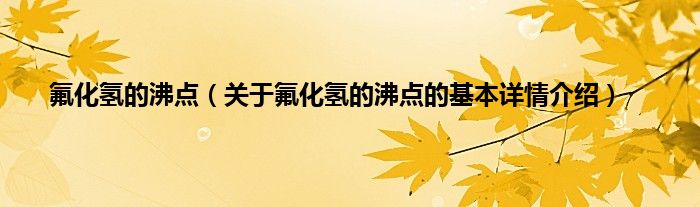 氟化氢的沸点（关于氟化氢的沸点的基本详情介绍）