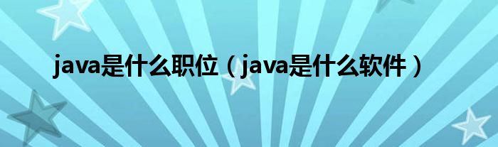 java是什么职位（java是什么软件）