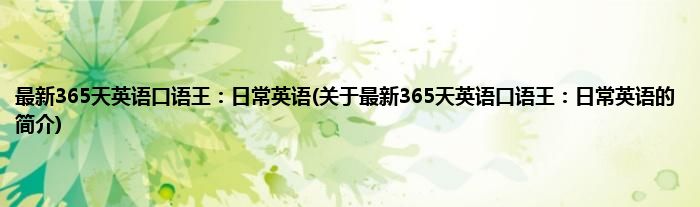 最新365天英语口语王：日常英语(关于最新365天英语口语王：日常英语的简介)