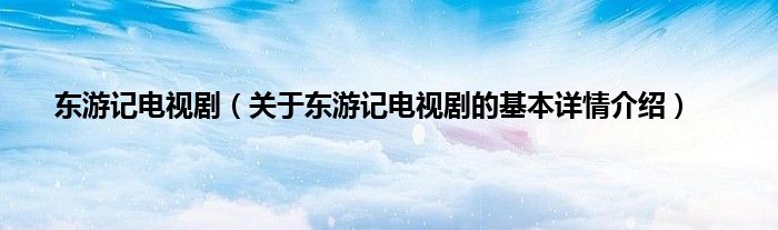 东游记电视剧（关于东游记电视剧的基本详情介绍）